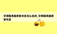 华硕服务器黑客攻击怎么关闭_华硕服务器黑客攻击