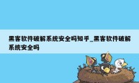 黑客软件破解系统安全吗知乎_黑客软件破解系统安全吗