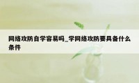 网络攻防自学容易吗_学网络攻防要具备什么条件