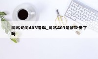 网站访问403错误_网站403是被攻击了吗