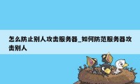 怎么防止别人攻击服务器_如何防范服务器攻击别人