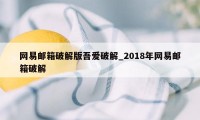 网易邮箱破解版吾爱破解_2018年网易邮箱破解