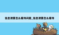 信息泄露怎么看待问题_信息泄露怎么看待