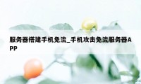 服务器搭建手机免流_手机攻击免流服务器APP