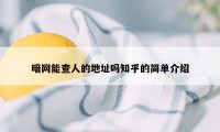 暗网能查人的地址吗知乎的简单介绍