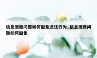 信息泄露问题如何避免违法行为_信息泄露问题如何避免