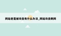 网站老是被攻击有什么办法_网站攻击断网