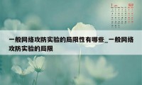 一般网络攻防实验的局限性有哪些_一般网络攻防实验的局限