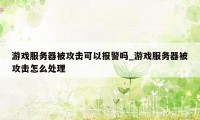 游戏服务器被攻击可以报警吗_游戏服务器被攻击怎么处理