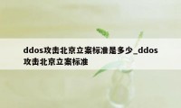 ddos攻击北京立案标准是多少_ddos攻击北京立案标准