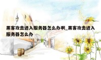 黑客攻击进入服务器怎么办啊_黑客攻击进入服务器怎么办