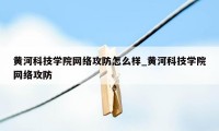 黄河科技学院网络攻防怎么样_黄河科技学院网络攻防