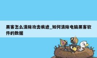 黑客怎么清除攻击痕迹_如何清除电脑黑客软件的数据