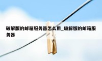 破解版的邮箱服务器怎么用_破解版的邮箱服务器