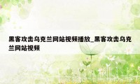 黑客攻击乌克兰网站视频播放_黑客攻击乌克兰网站视频