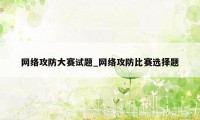 网络攻防大赛试题_网络攻防比赛选择题