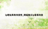 ip地址具有攻击性_网站独立ip容易攻击