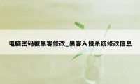 电脑密码被黑客修改_黑客入侵系统修改信息