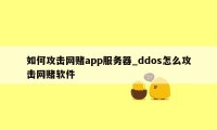 如何攻击网赌app服务器_ddos怎么攻击网赌软件