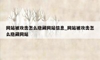 网站被攻击怎么隐藏网站信息_网站被攻击怎么隐藏网站