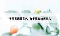 学黑客需要多久_自学黑客技术多久