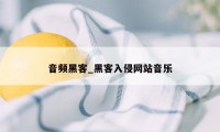 音频黑客_黑客入侵网站音乐