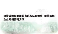 批量破解企业邮箱密码方法有哪些_批量破解企业邮箱密码方法