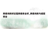 网络攻防好还是网络安全好_网络攻防与底层安全