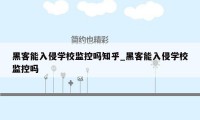 黑客能入侵学校监控吗知乎_黑客能入侵学校监控吗