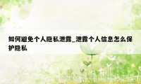 如何避免个人隐私泄露_泄露个人信息怎么保护隐私