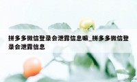 拼多多微信登录会泄露信息嘛_拼多多微信登录会泄露信息