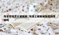 淘宝密码怎么被破解_淘宝上破解邮箱密码靠谱吗