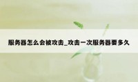 服务器怎么会被攻击_攻击一次服务器要多久