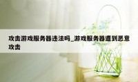 攻击游戏服务器违法吗_游戏服务器遭到恶意攻击