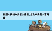 被别人网络攻击怎么报警_怎么攻击别人家网络