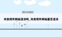 攻击境外网站违法吗_攻击境外网站是否违法