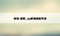 邮箱 破解_qq邮箱破解淘宝