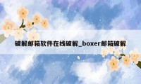 破解邮箱软件在线破解_boxer邮箱破解