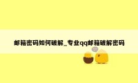 邮箱密码如何破解_专业qq邮箱破解密码