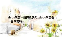 ddos攻击一般持续多久_ddos攻击会一直攻击吗