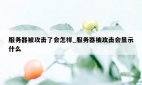 服务器被攻击了会怎样_服务器被攻击会显示什么