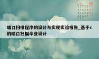 端口扫描程序的设计与实现实验报告_基于c的端口扫描毕业设计