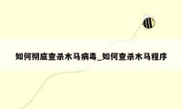 如何彻底查杀木马病毒_如何查杀木马程序