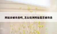 网站会被攻击吗_怎么检测网站是否被攻击