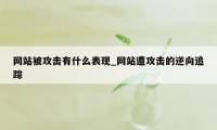 网站被攻击有什么表现_网站遭攻击的逆向追踪