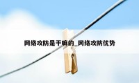 网络攻防是干嘛的_网络攻防优势