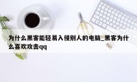 为什么黑客能轻易入侵别人的电脑_黑客为什么喜欢攻击qq