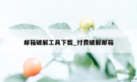 邮箱破解工具下载_付费破解邮箱