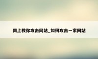 网上教你攻击网站_如何攻击一家网站