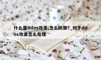 什么是ddos攻击,怎么防御?_对于ddos攻击怎么处理